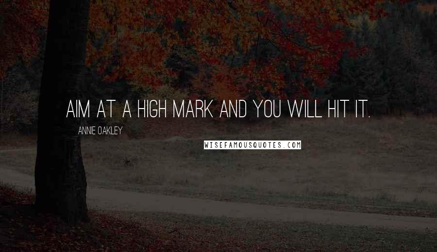 Annie Oakley Quotes: Aim at a high mark and you will hit it.