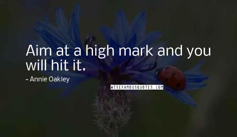 Annie Oakley Quotes: Aim at a high mark and you will hit it.