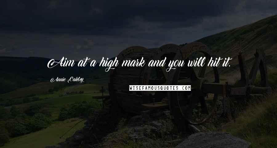 Annie Oakley Quotes: Aim at a high mark and you will hit it.