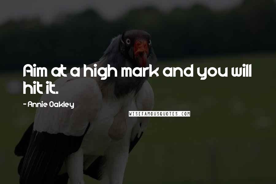 Annie Oakley Quotes: Aim at a high mark and you will hit it.