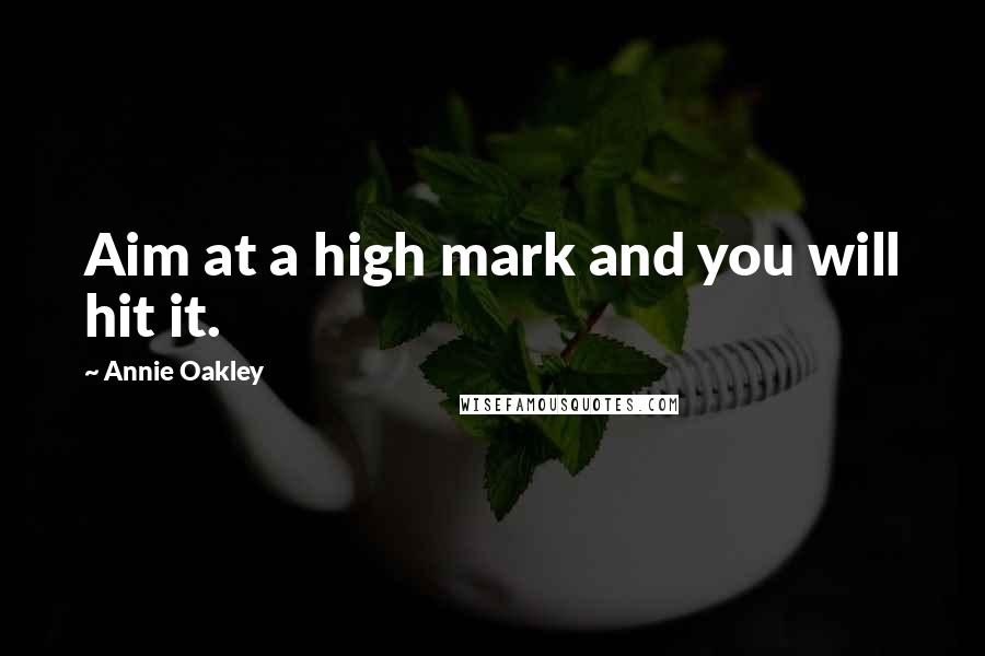 Annie Oakley Quotes: Aim at a high mark and you will hit it.