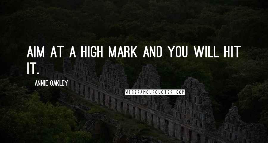 Annie Oakley Quotes: Aim at a high mark and you will hit it.