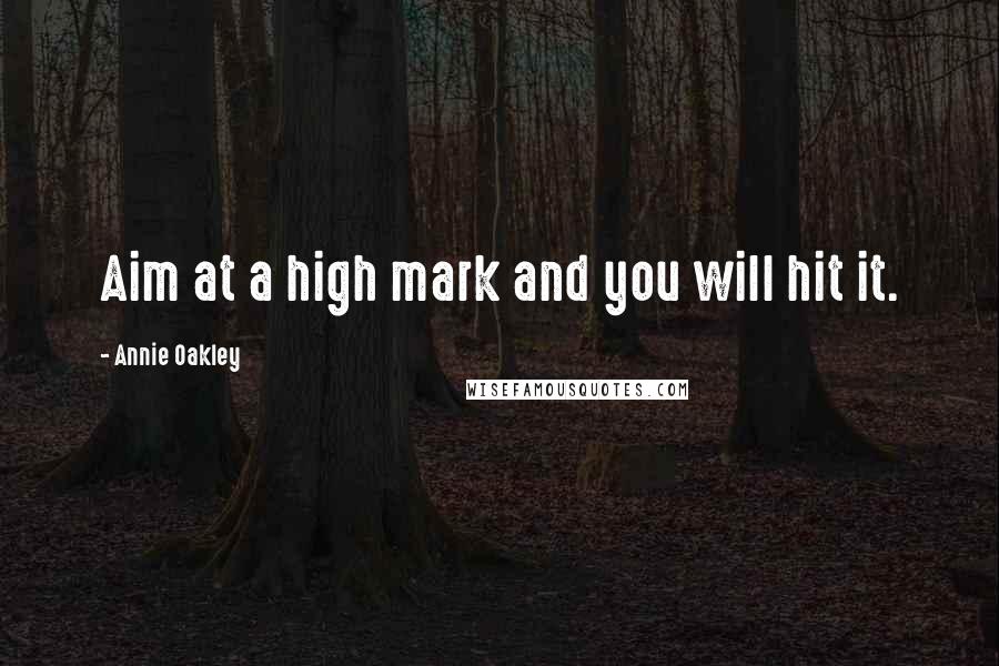 Annie Oakley Quotes: Aim at a high mark and you will hit it.