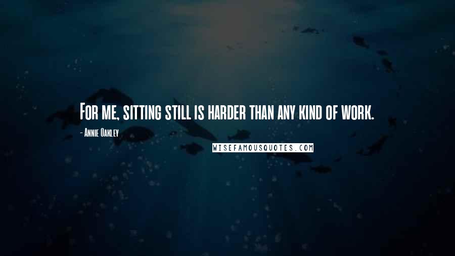 Annie Oakley Quotes: For me, sitting still is harder than any kind of work.