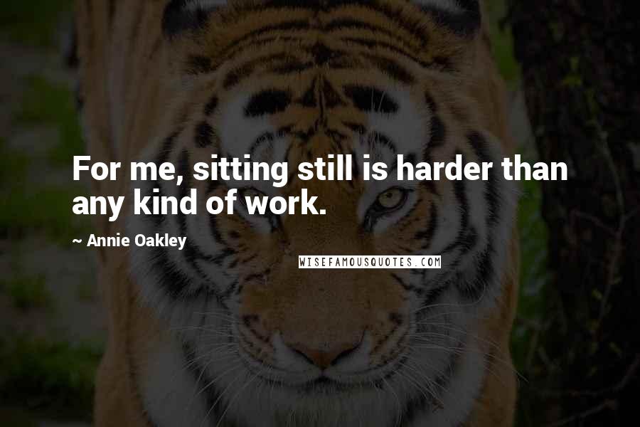 Annie Oakley Quotes: For me, sitting still is harder than any kind of work.