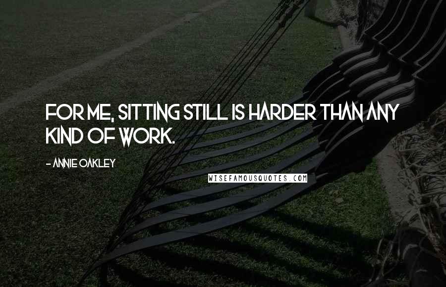 Annie Oakley Quotes: For me, sitting still is harder than any kind of work.