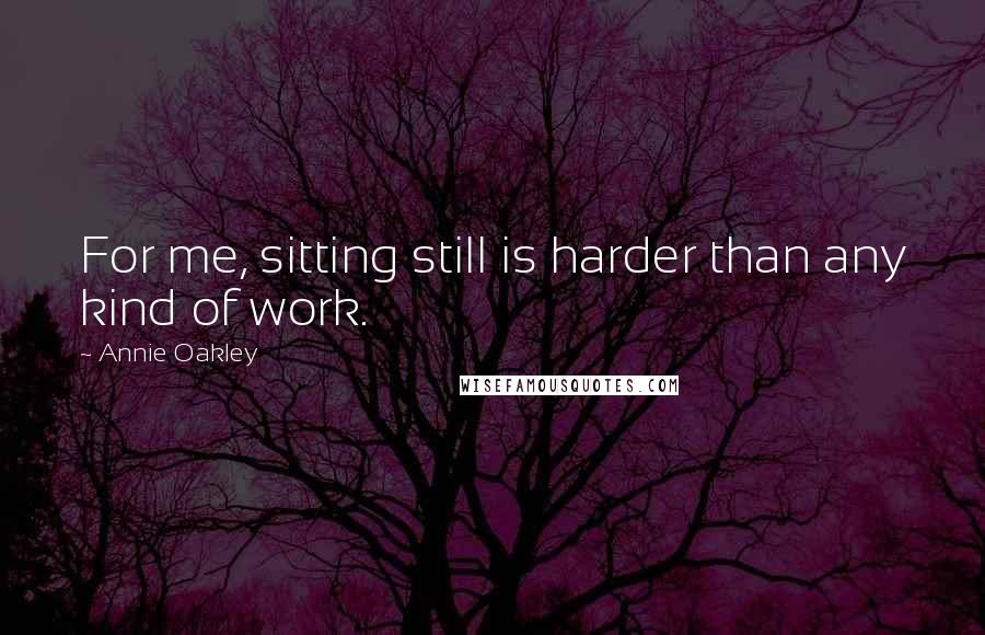 Annie Oakley Quotes: For me, sitting still is harder than any kind of work.