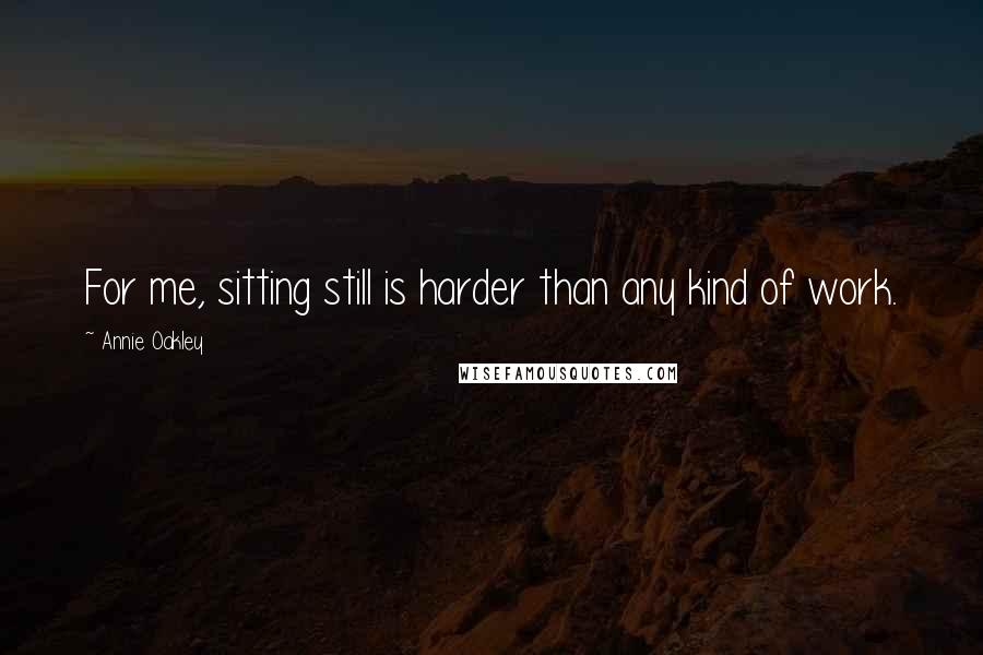 Annie Oakley Quotes: For me, sitting still is harder than any kind of work.