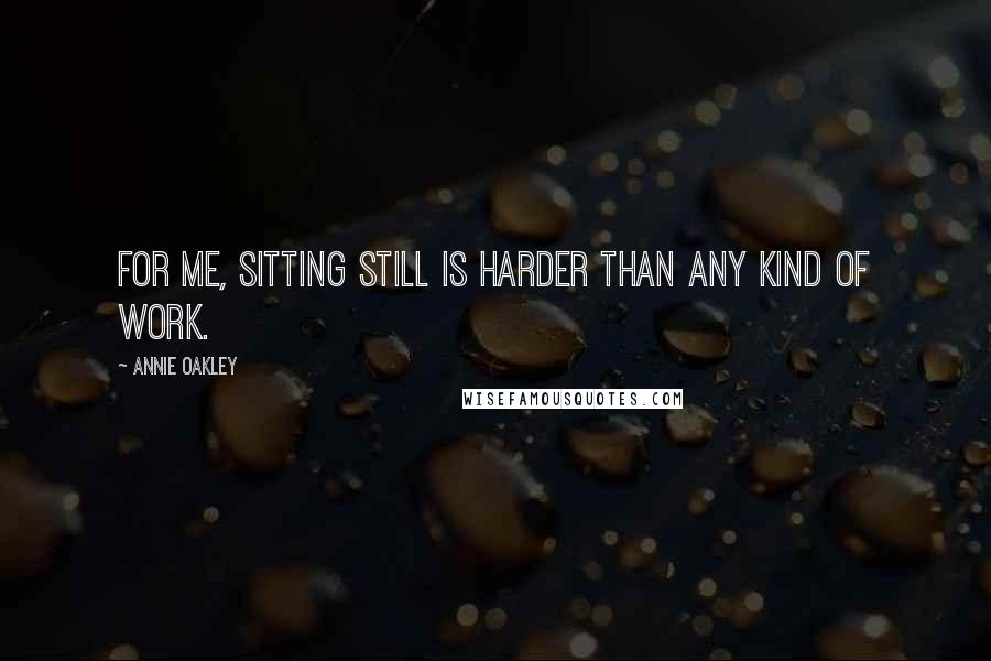 Annie Oakley Quotes: For me, sitting still is harder than any kind of work.