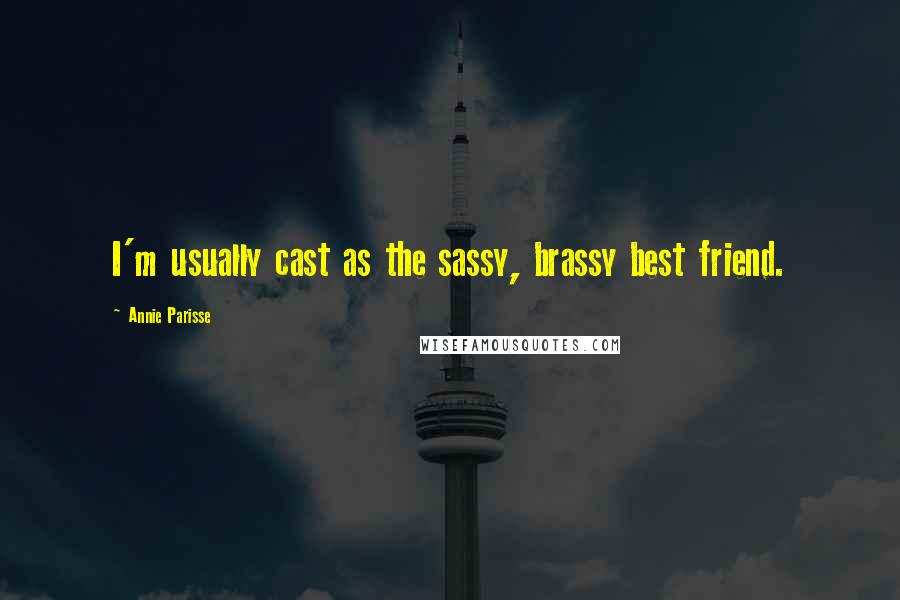 Annie Parisse Quotes: I'm usually cast as the sassy, brassy best friend.