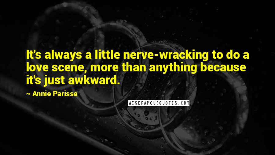 Annie Parisse Quotes: It's always a little nerve-wracking to do a love scene, more than anything because it's just awkward.