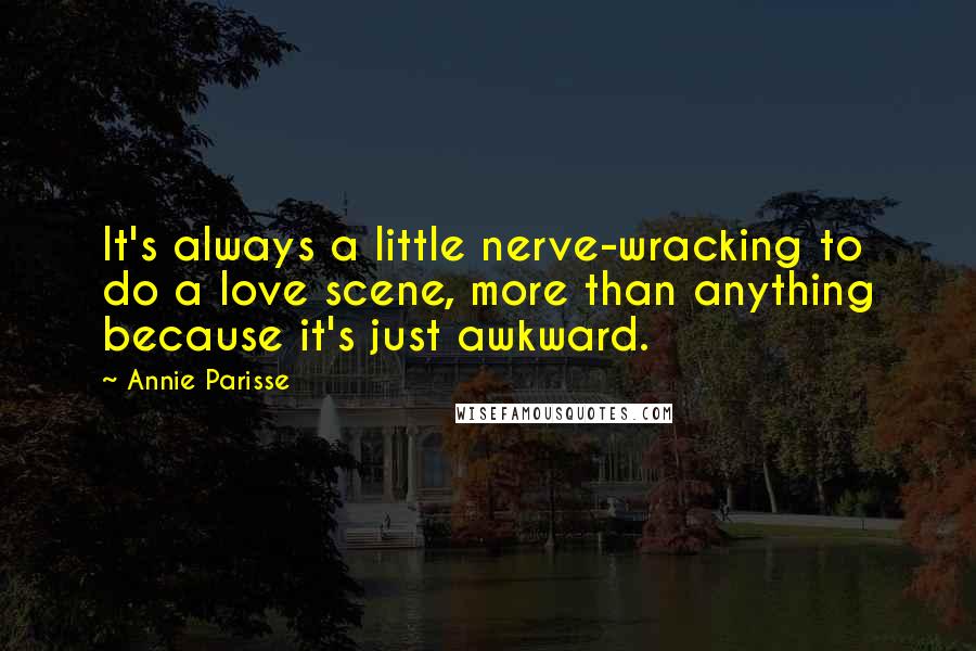 Annie Parisse Quotes: It's always a little nerve-wracking to do a love scene, more than anything because it's just awkward.