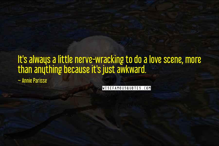Annie Parisse Quotes: It's always a little nerve-wracking to do a love scene, more than anything because it's just awkward.