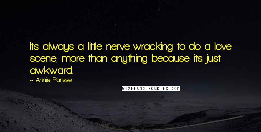 Annie Parisse Quotes: It's always a little nerve-wracking to do a love scene, more than anything because it's just awkward.