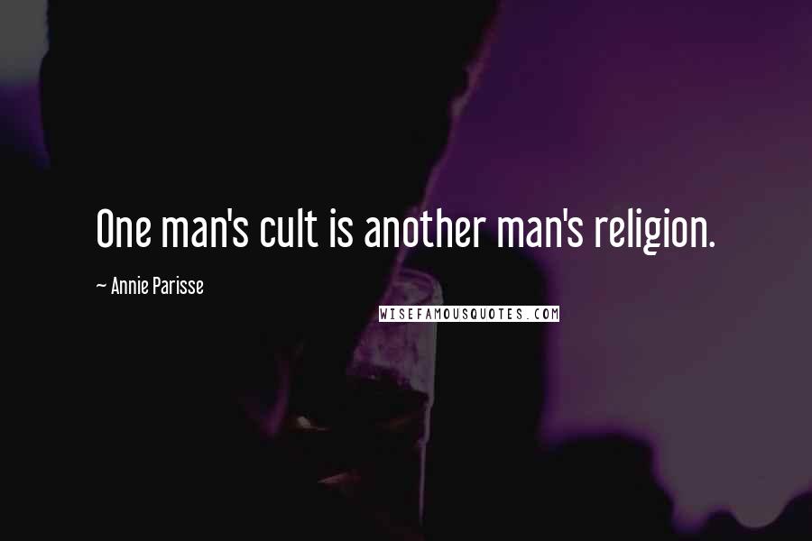 Annie Parisse Quotes: One man's cult is another man's religion.