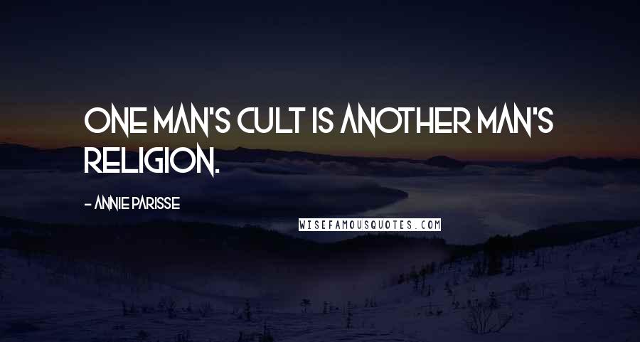 Annie Parisse Quotes: One man's cult is another man's religion.