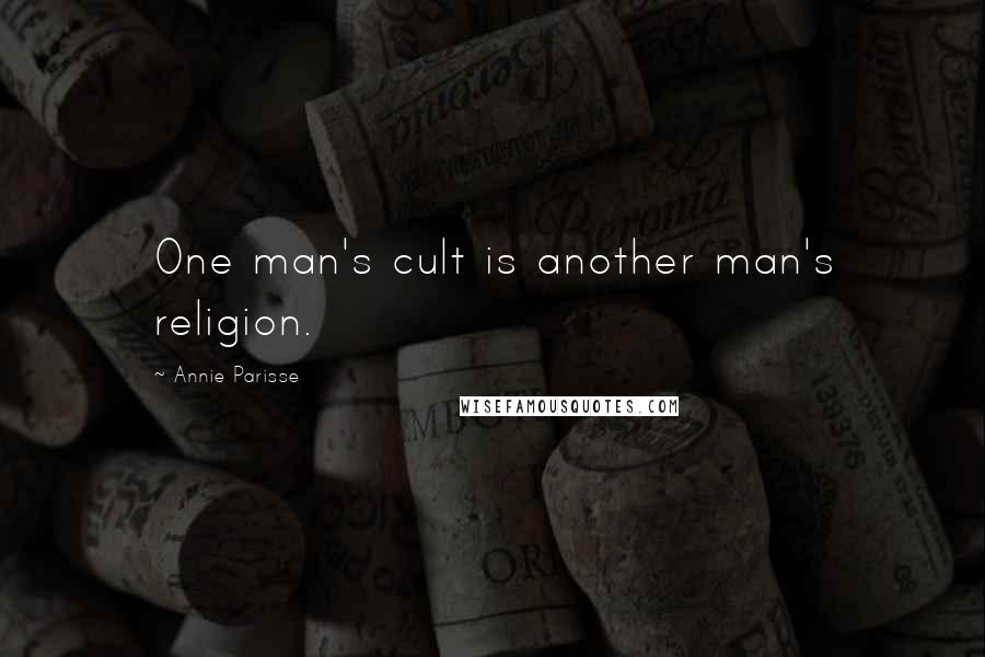 Annie Parisse Quotes: One man's cult is another man's religion.