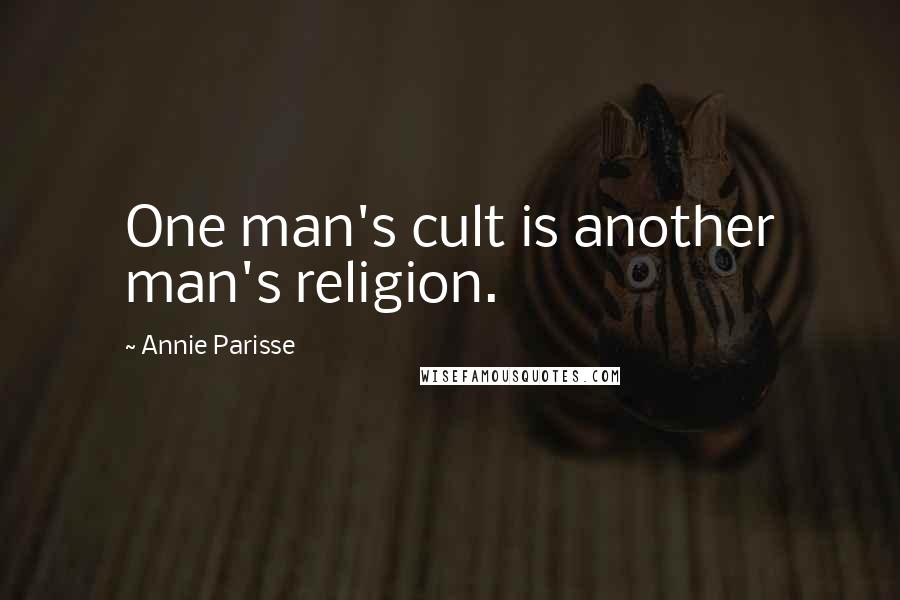 Annie Parisse Quotes: One man's cult is another man's religion.