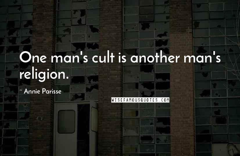 Annie Parisse Quotes: One man's cult is another man's religion.