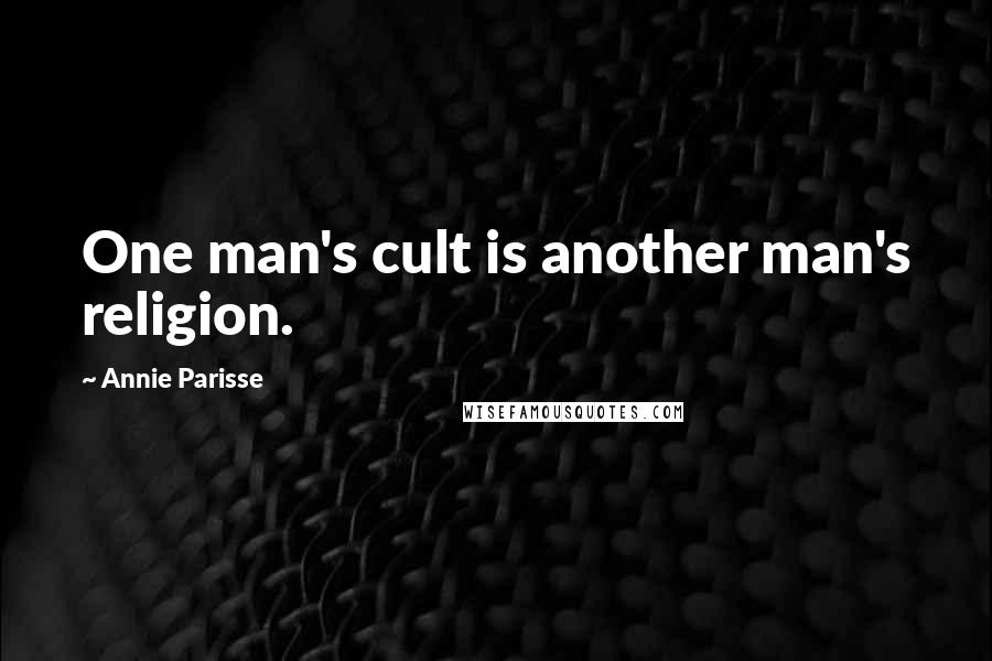 Annie Parisse Quotes: One man's cult is another man's religion.