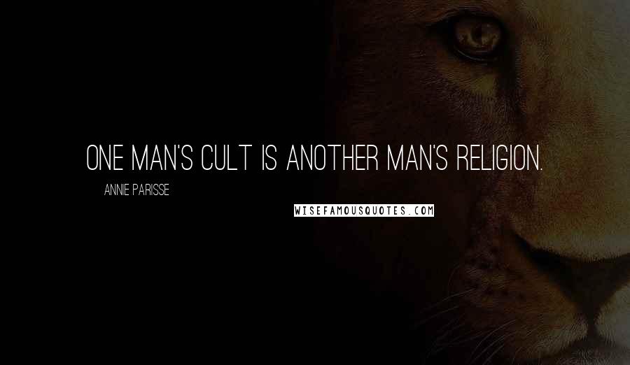 Annie Parisse Quotes: One man's cult is another man's religion.