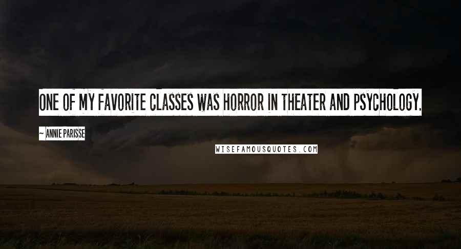 Annie Parisse Quotes: One of my favorite classes was horror in theater and psychology.