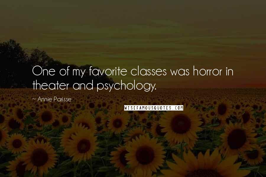 Annie Parisse Quotes: One of my favorite classes was horror in theater and psychology.