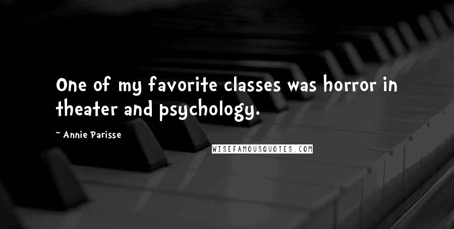 Annie Parisse Quotes: One of my favorite classes was horror in theater and psychology.