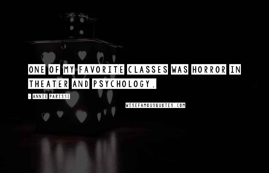 Annie Parisse Quotes: One of my favorite classes was horror in theater and psychology.