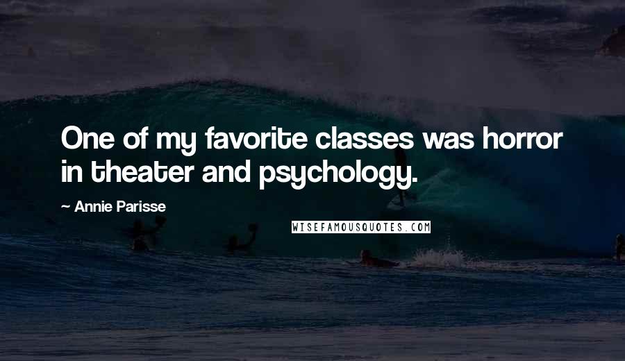 Annie Parisse Quotes: One of my favorite classes was horror in theater and psychology.