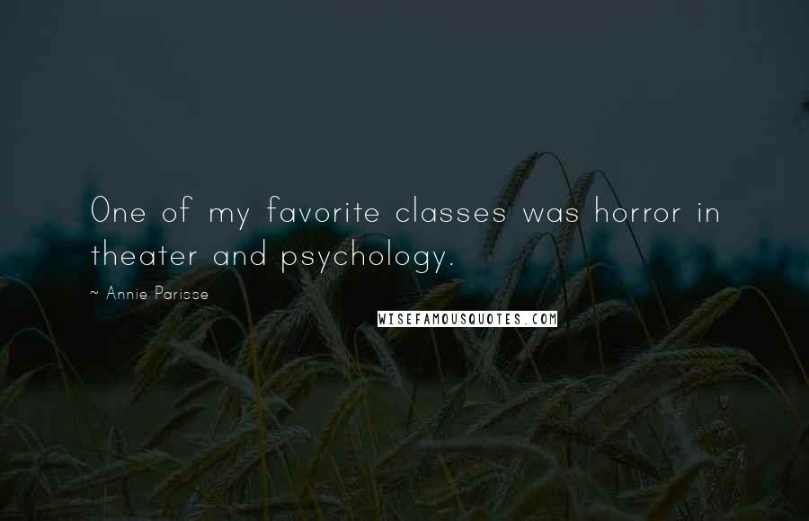 Annie Parisse Quotes: One of my favorite classes was horror in theater and psychology.