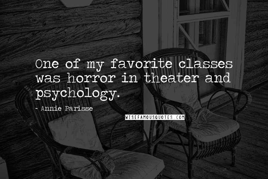 Annie Parisse Quotes: One of my favorite classes was horror in theater and psychology.