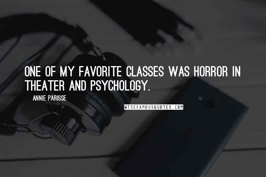 Annie Parisse Quotes: One of my favorite classes was horror in theater and psychology.