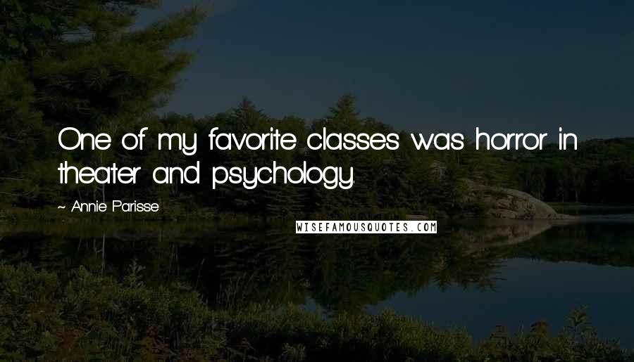 Annie Parisse Quotes: One of my favorite classes was horror in theater and psychology.