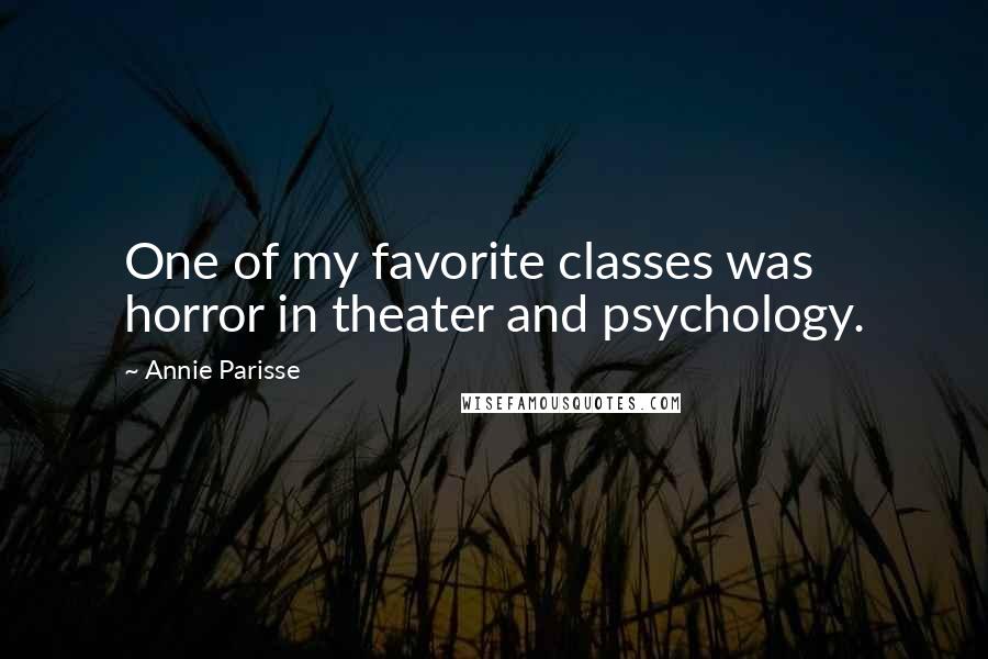 Annie Parisse Quotes: One of my favorite classes was horror in theater and psychology.