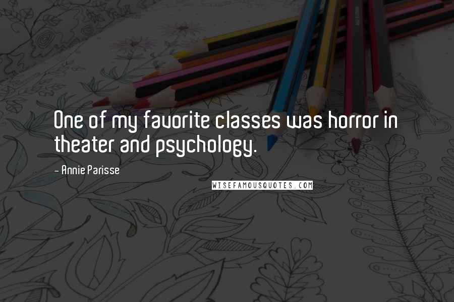 Annie Parisse Quotes: One of my favorite classes was horror in theater and psychology.