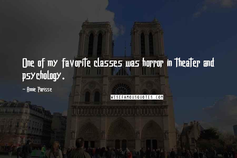 Annie Parisse Quotes: One of my favorite classes was horror in theater and psychology.