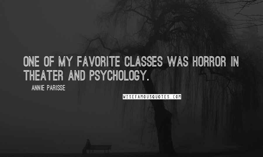 Annie Parisse Quotes: One of my favorite classes was horror in theater and psychology.