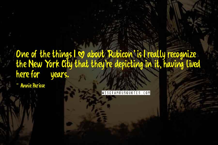 Annie Parisse Quotes: One of the things I love about 'Rubicon' is I really recognize the New York City that they're depicting in it, having lived here for 15 years.