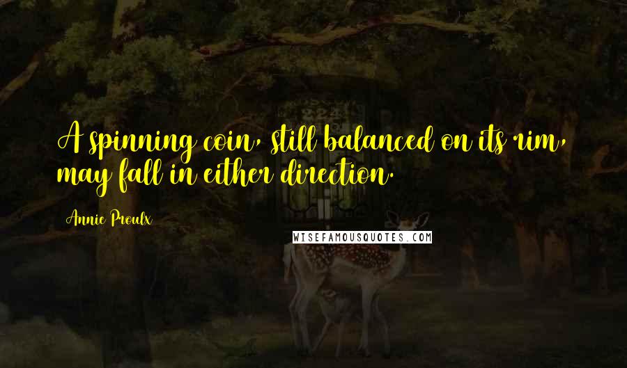 Annie Proulx Quotes: A spinning coin, still balanced on its rim, may fall in either direction.