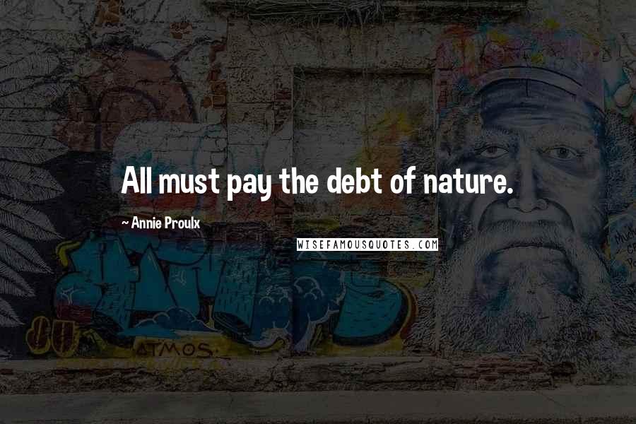 Annie Proulx Quotes: All must pay the debt of nature.