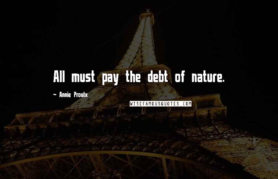 Annie Proulx Quotes: All must pay the debt of nature.