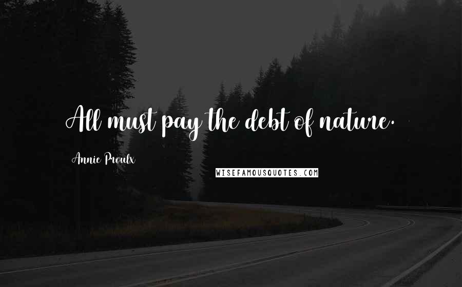 Annie Proulx Quotes: All must pay the debt of nature.