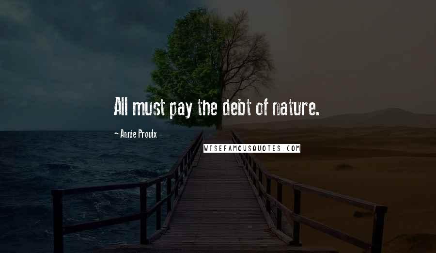 Annie Proulx Quotes: All must pay the debt of nature.