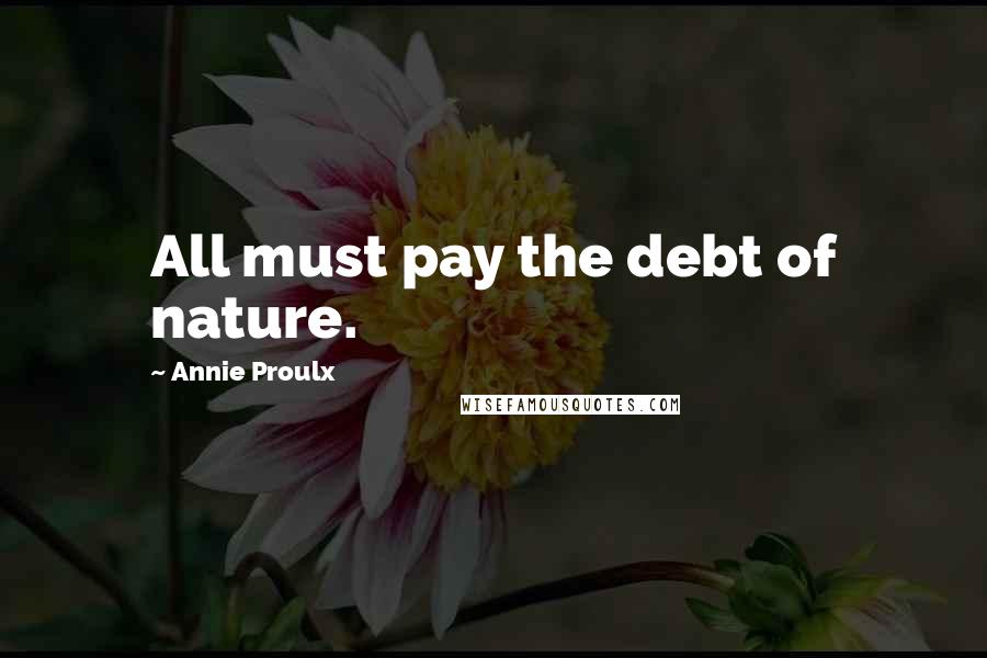 Annie Proulx Quotes: All must pay the debt of nature.