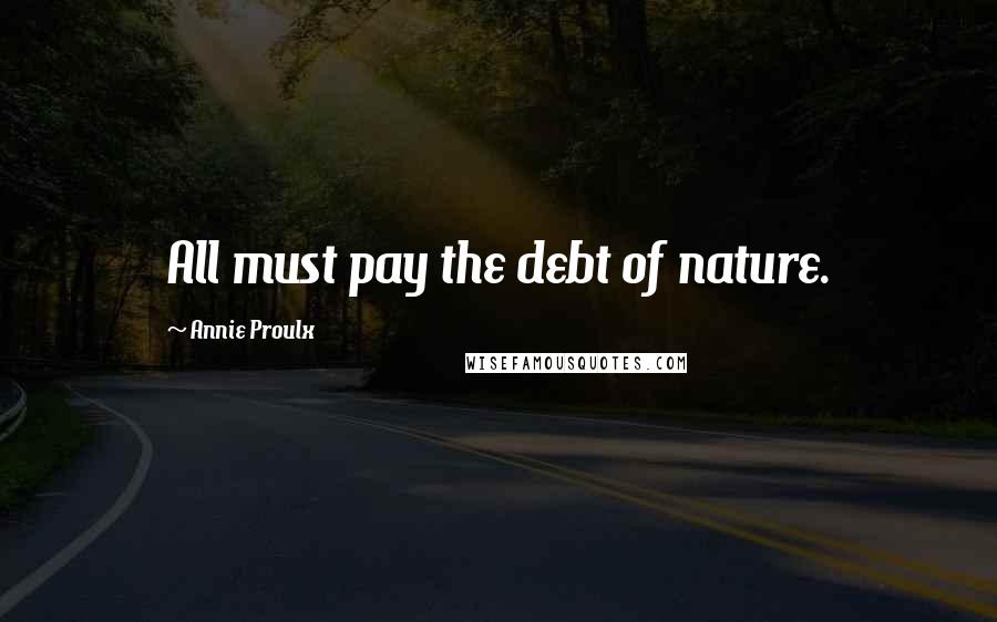 Annie Proulx Quotes: All must pay the debt of nature.