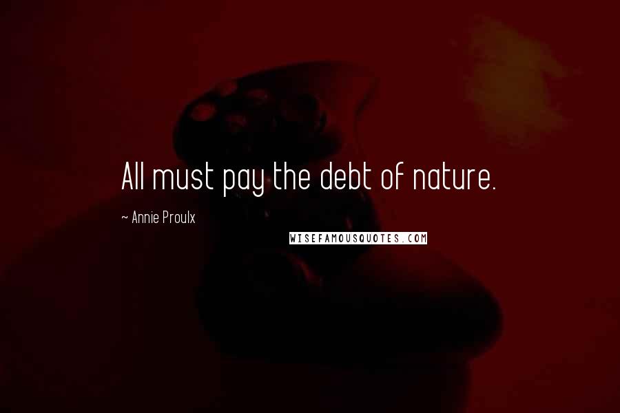 Annie Proulx Quotes: All must pay the debt of nature.