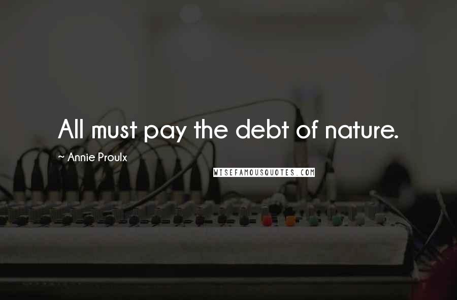 Annie Proulx Quotes: All must pay the debt of nature.