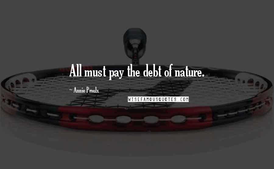 Annie Proulx Quotes: All must pay the debt of nature.