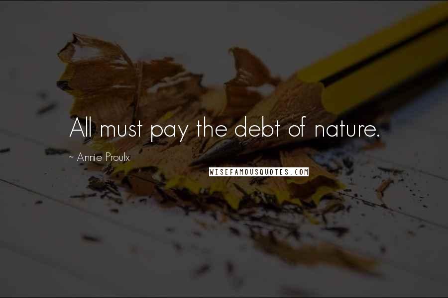 Annie Proulx Quotes: All must pay the debt of nature.